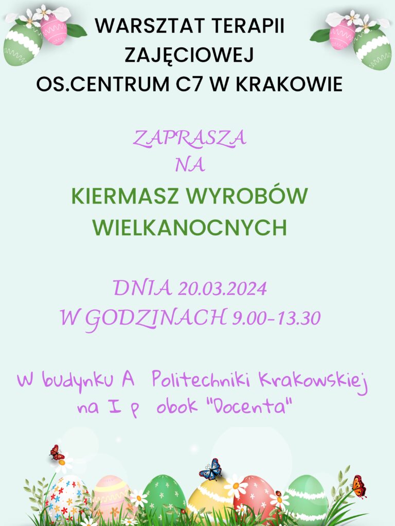 Na bladozielonym tle ozdoby Wielkanocne - kolorowe pisanki, zielona trawka i roslinki. Tekst: Warsztat terapii zajęciowej os. Centrum C7 w Krakowie zaprasza na kiermasz wyrobów wielkanocnych dnia 20 marca br, w godzinach 9:00 - 13:30 w budynku A Politechniki Krakowskiej na i P obok "Docenta".